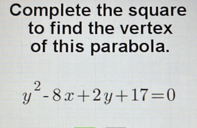 Complete the square 
to find the vertex 
of this parabola.
y^2-8x+2y+17=0