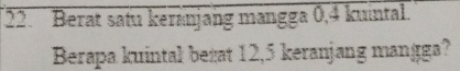 Berat satu keránjang mangga 0, 4 kuintal. 
Berapa kuintal begat 12,5 keranjang mangga?