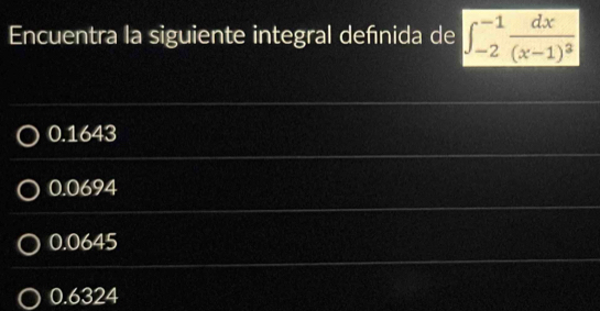 Encuentra la siguiente integral defnida de ∈t _(-2)^(-1)frac dx(x-1)^3
0.1643
0.0694
0.0645
0.6324