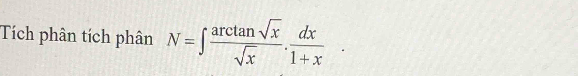 Tích phân tích phân N=∈t  arctan sqrt(x)/sqrt(x) . dx/1+x .