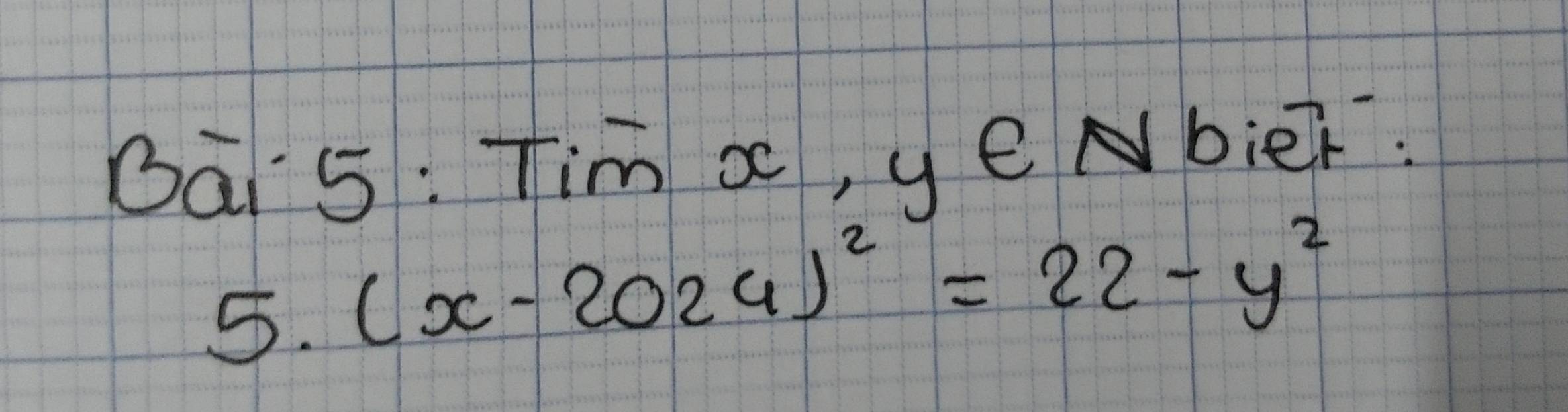 Bāi 5: Tim x, y e Nbier: 
5. (x-2024)^2=22-y^2