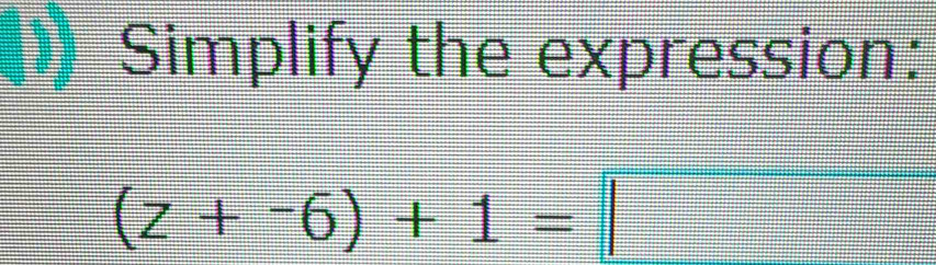 Simplify the expression:
(z+-6)+1=□