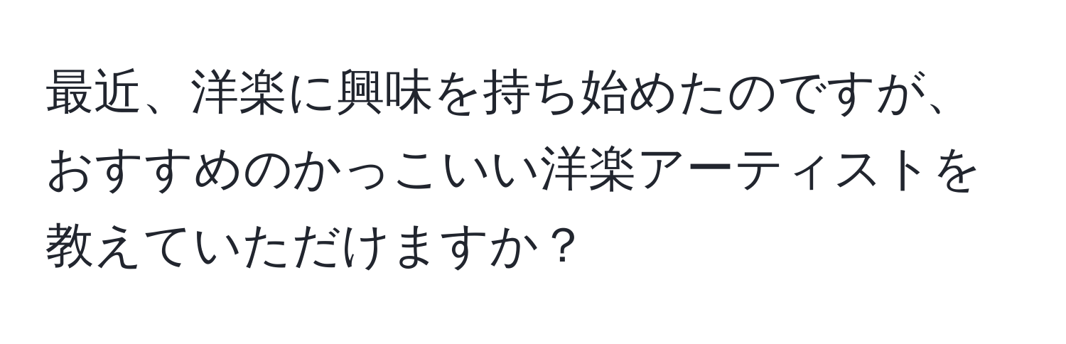 最近、洋楽に興味を持ち始めたのですが、おすすめのかっこいい洋楽アーティストを教えていただけますか？