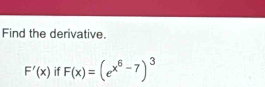 Find the derivative.
F'(x) if F(x)=(e^(x^6)-7)^3