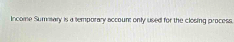 Income Summary is a temporary account only used for the closing process.