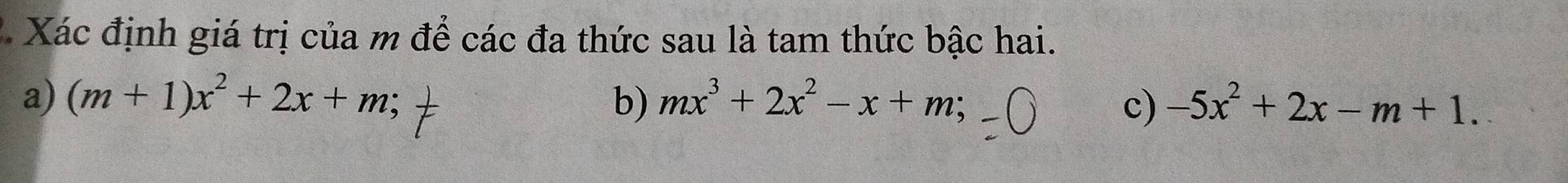 Xác định giá trị của m để các đa thức sau là tam thức bậc hai.
a) (m+1)x^2+2x+m; b) mx^3+2x^2-x+m; -5x^2+2x-m+1. 
c)