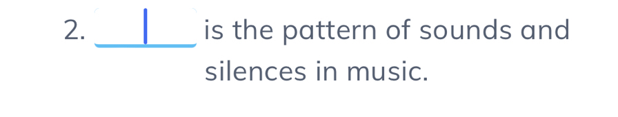 is the pattern of sounds and 
_ 
silences in music.