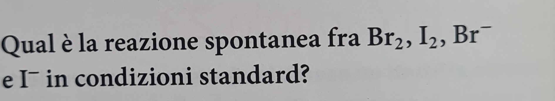 Qual è la reazione spontanea fra Br_2, I_2, Br^-
e I¯ in condizioni standard?