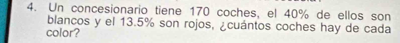 Un concesionario tiene 170 coches, el 40% de ellos son 
blancos y el 13.5% son rojos, ¿cuántos coches hay de cada 
color?