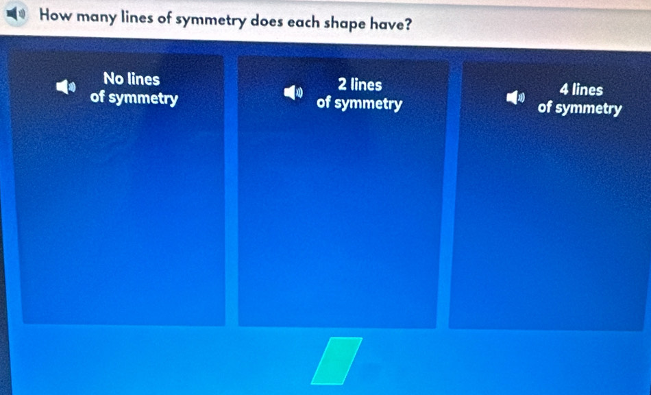 How many lines of symmetry does each shape have?
No lines 2 lines 4 lines
of symmetry of symmetry of symmetry