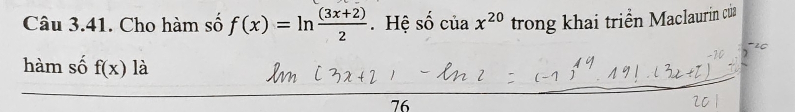 Cho hàm số f(x)=ln  ((3x+2))/2  Hệ s hat ociax^(20) trong khai triển Maclaurin của 
hàm số f(x) là 
76