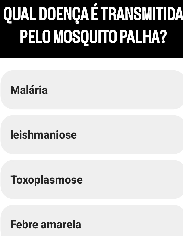 Qual DoeNça É transmitida
PELO MOSQUITO PALHA?
Malária
leishmaniose
Toxoplasmose
Febre amarela