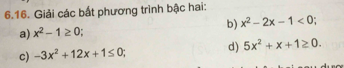 Giải các bất phương trình bậc hai: 
b) x^2-2x-1<0</tex>; 
a) x^2-1≥ 0
d) 5x^2+x+1≥ 0. 
c) -3x^2+12x+1≤ 0;