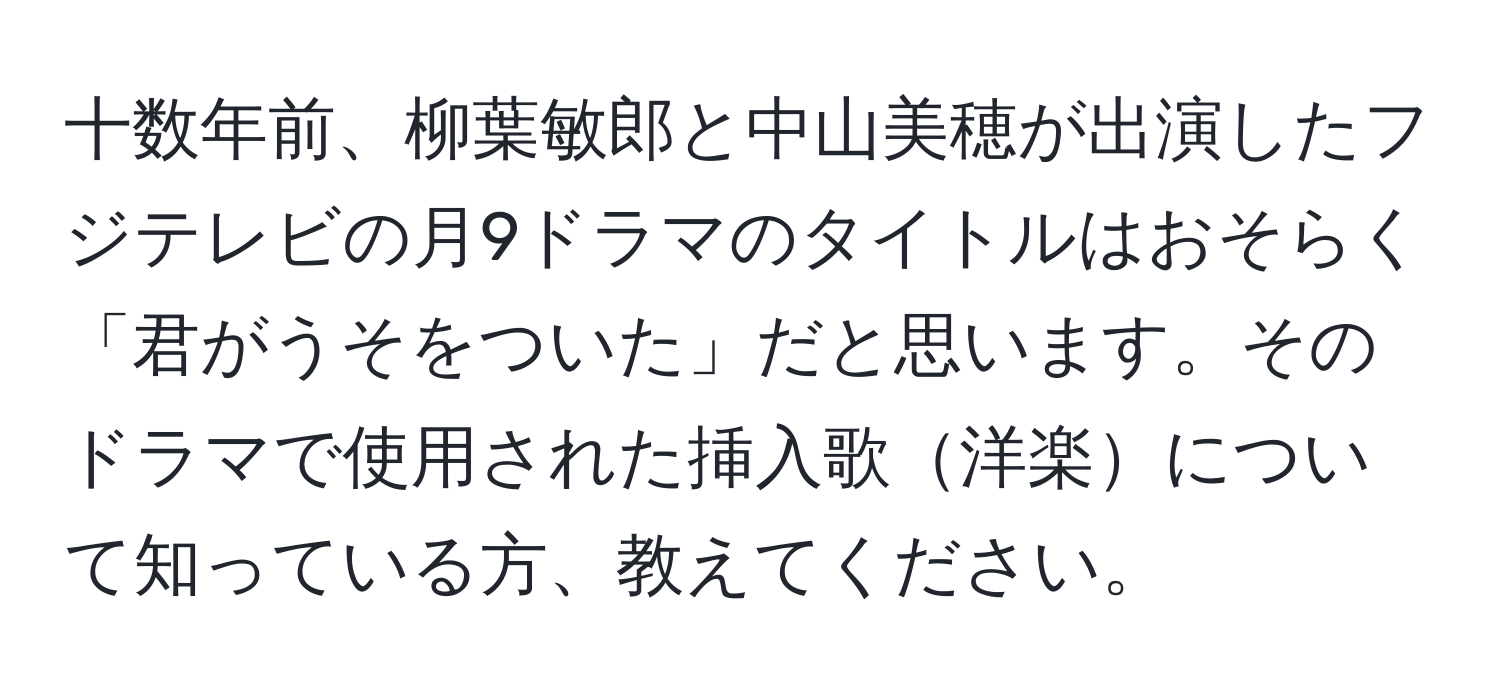 十数年前、柳葉敏郎と中山美穂が出演したフジテレビの月9ドラマのタイトルはおそらく「君がうそをついた」だと思います。そのドラマで使用された挿入歌洋楽について知っている方、教えてください。