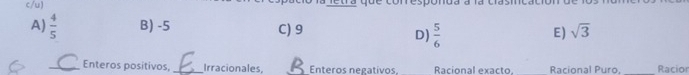 c/u)
A)  4/5  B) -5 C) 9 E) sqrt(3)
D)  5/6 
_Enteros positivos,_ Irracionales, _Enteros negativos Racional exacto, Racional Puro, _Racior