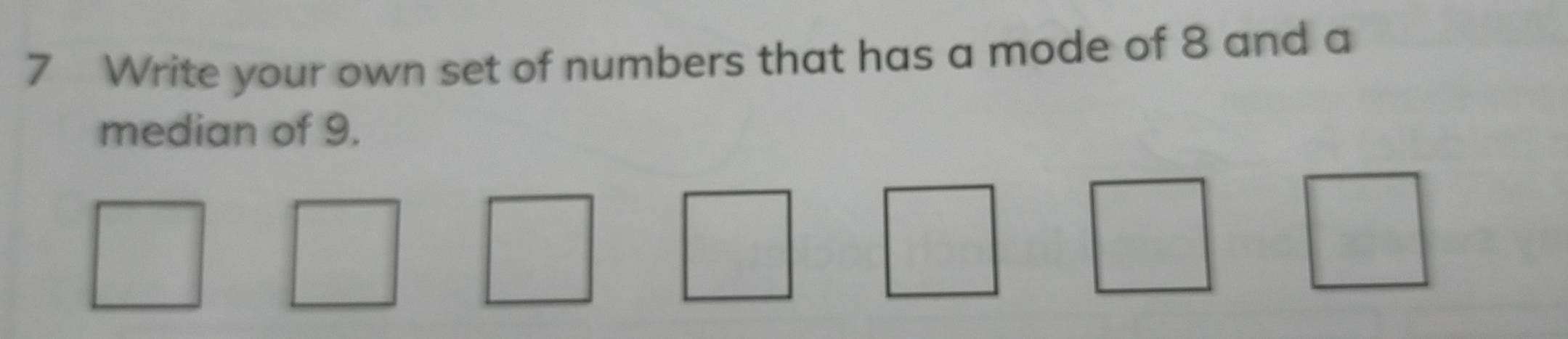 Write your own set of numbers that has a mode of 8 and a 
median of 9.