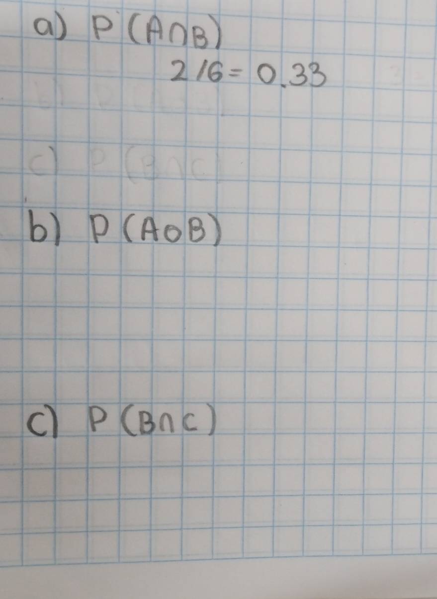 P(A∩ B)
2/6=0.33
b) P(AoB)
c) P(B∩ C)