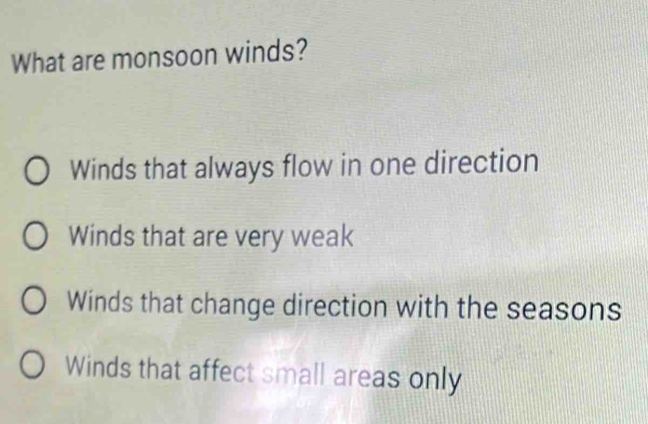 What are monsoon winds?
Winds that always flow in one direction
Winds that are very weak
Winds that change direction with the seasons
Winds that affect small areas only