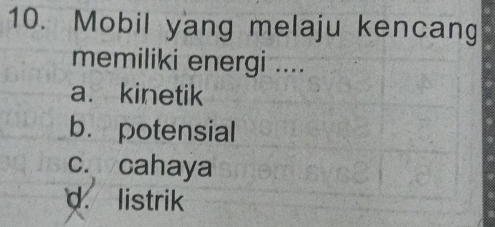 Mobil yang melaju kencang
memiliki energi ....
a. kinetik
b. potensial
c. cahaya
d. listrik