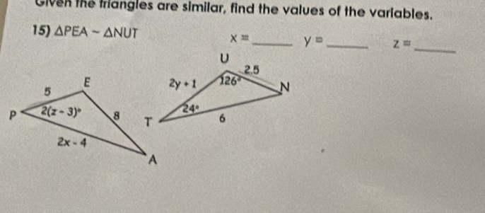 Given the triangles are similar, find the values of the variables.
15) △ PEAsim △ NUT
x= _ y= _ z=
_