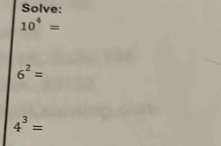 Solve:
10^4=
6^2=
4^3=