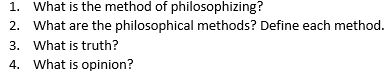 What is the method of philosophizing? 
2. What are the philosophical methods? Define each method. 
3. What is truth? 
4. What is opinion?