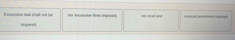Excessive bail shall not be nor excessive fines imposed, nor cruel and unusual punishment imposed.
required,
