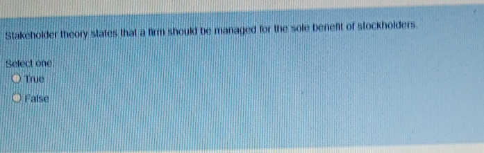 Stakeholder theory states that a firm should be managed for the sole benefit of stockholders.
Select one
Truc
False