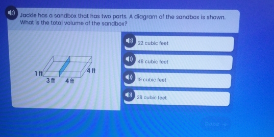 Jackie has a sandbox that has two parts. A diagram of the sandbox is shown.
What is the total volume of the sandbox?
22 cubic feet
48 cubic feet
19 cubic feet
28 cubic feet
Done