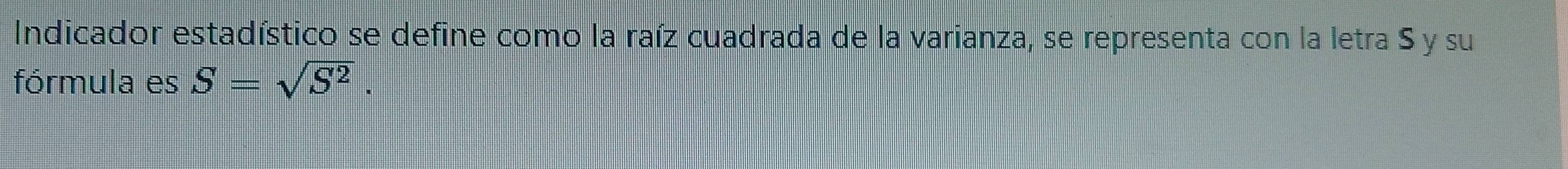 Indicador estadístico se define como la raíz cuadrada de la varianza, se representa con la letra S y su 
fórmula es S=sqrt(S^2).