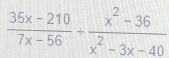  (35x-210)/7x-56 + (x^2-36)/x^2-3x-40 