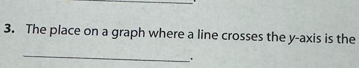 The place on a graph where a line crosses the y-axis is the 
_ 
.