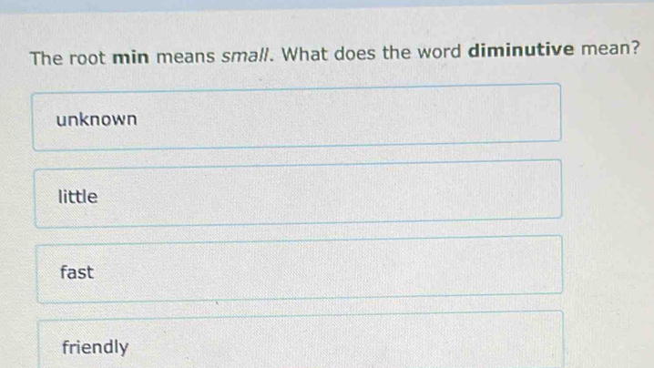 The root min means small. What does the word diminutive mean?
unknown
little
fast
friendly