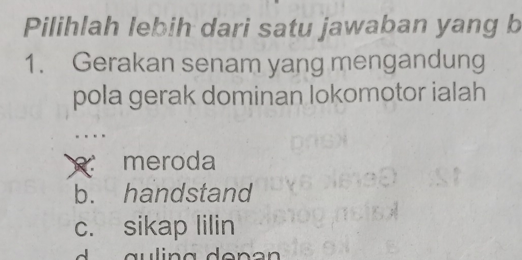 Pilihlah lebih dari satu jawaban yang b
1. Gerakan senam yang mengandung
pola gerak dominan lokomotor ialah
R meroda
b. handstand
c. sikap lilin
auling denən