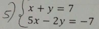 beginarrayl x+y=7 5x-2y=-7endarray.