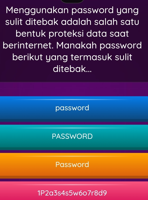 Menggunakan password yang
sulit ditebak adalah salah satu
bentuk proteksi data saat
berinternet. Manakah password
berikut yang termasuk sulit
ditebak...
password
PASSWORD
Password
1P2a3s4s5w6o7r8d9