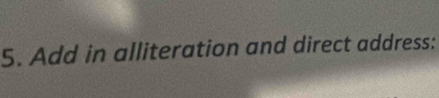 Add in alliteration and direct address: