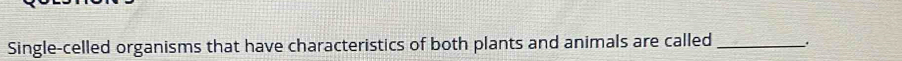 Single-celled organisms that have characteristics of both plants and animals are called __.