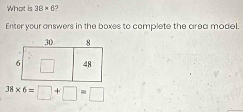 What is 38* 6 ? 
Enter your answers in the boxes to complete the area model.
38* 6=□ +□ =□