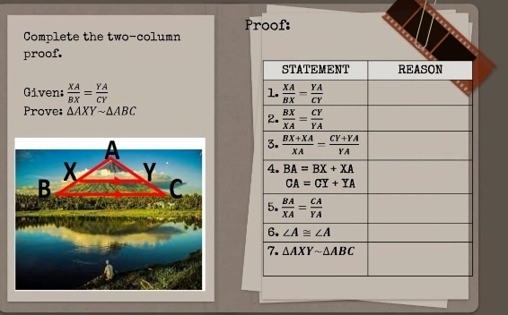 Proof:
Complete the two-column
proof.
Given:  XA/BX = YA/CY 
Prove: △ AXYsim △ ABC