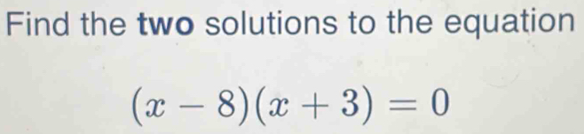 Solved: Find the two solutions to the equation (x-8)(x+3)=0 [Math]