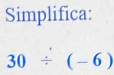 Simplifica:
30/ (-6)