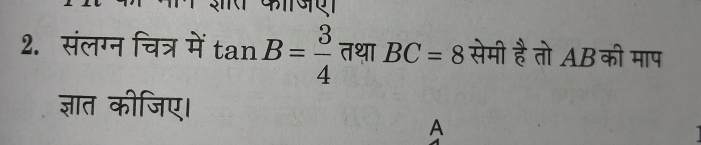 संलग्न चित्र में tan B= 3/4  तथा BC=8 सेमी है तो AB की माप 
ज्ञात कीजिए। 
A