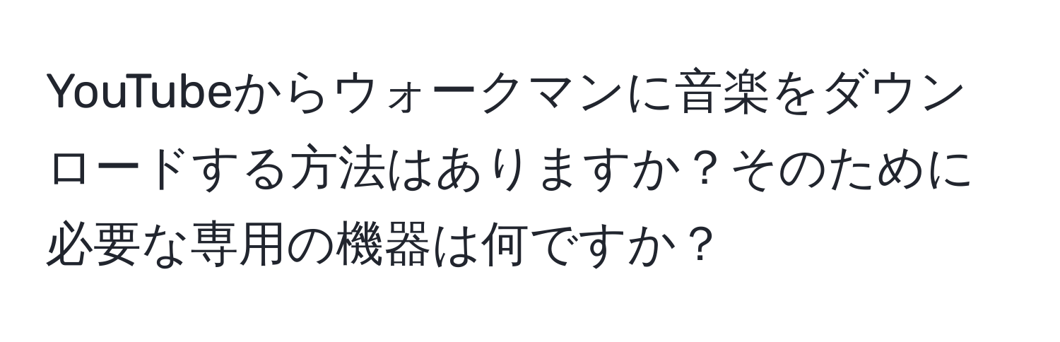 YouTubeからウォークマンに音楽をダウンロードする方法はありますか？そのために必要な専用の機器は何ですか？