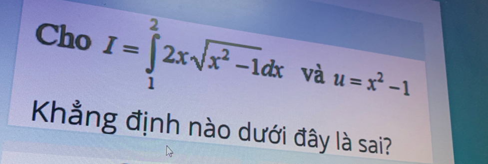 Cho
I=∈tlimits _1^(22xsqrt(x^2)-1)dx và u=x^2-1
Khẳng định nào dưới đây là sai?