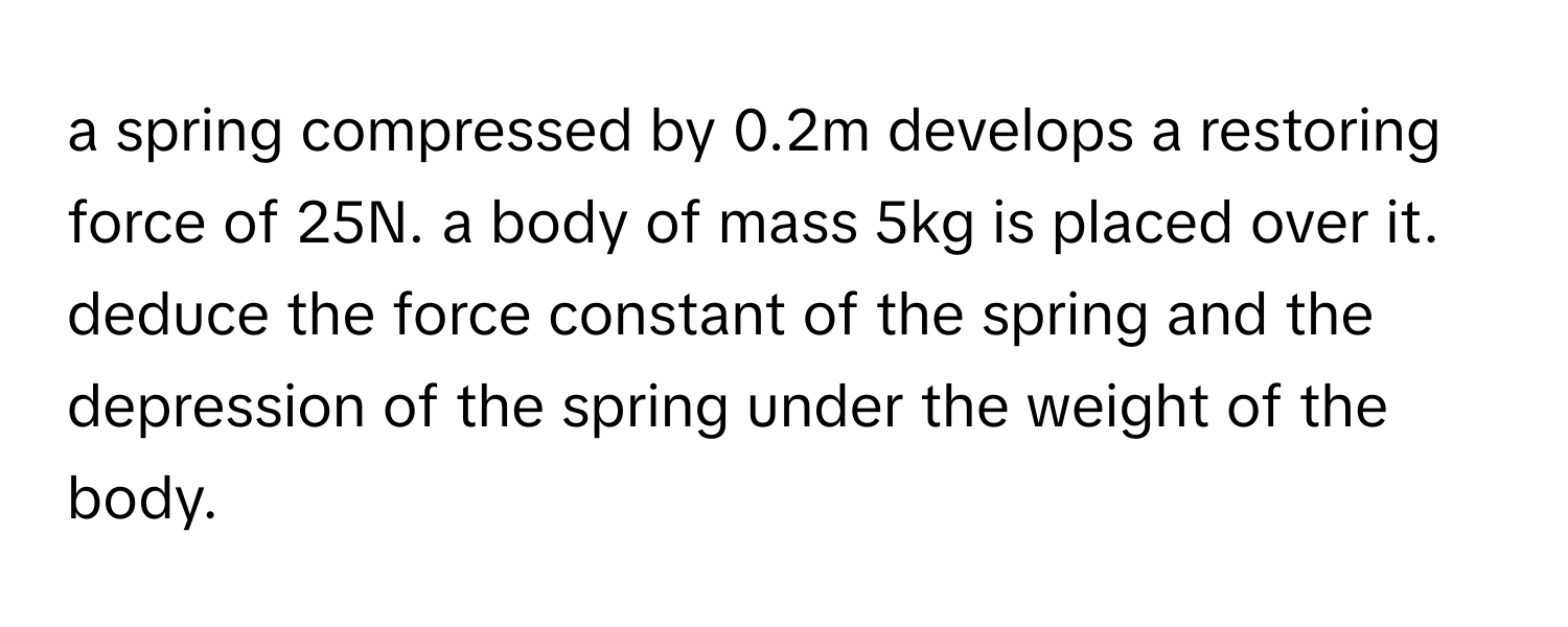 Solved: a spring compressed by 0.2m develops a restoring force of 25N ...