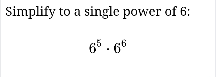 Simplify to a single power of 6 :
6^5· 6^6