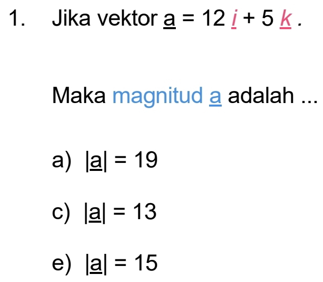 Jika vektor _ a=12_ i+5_ k. 
Maka magnitud a adalah ...
a) |_ a|=19
c) |_ a|=13
e) |_ a|=15