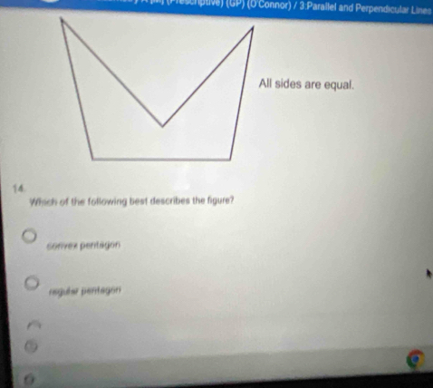 sempuve (GP) (O Connor) / 3:Parallel and Perpendicular Lines
All sides are equal.
14.
Which of the following best describes the figure?
sonvex pentagon
negular pentagon