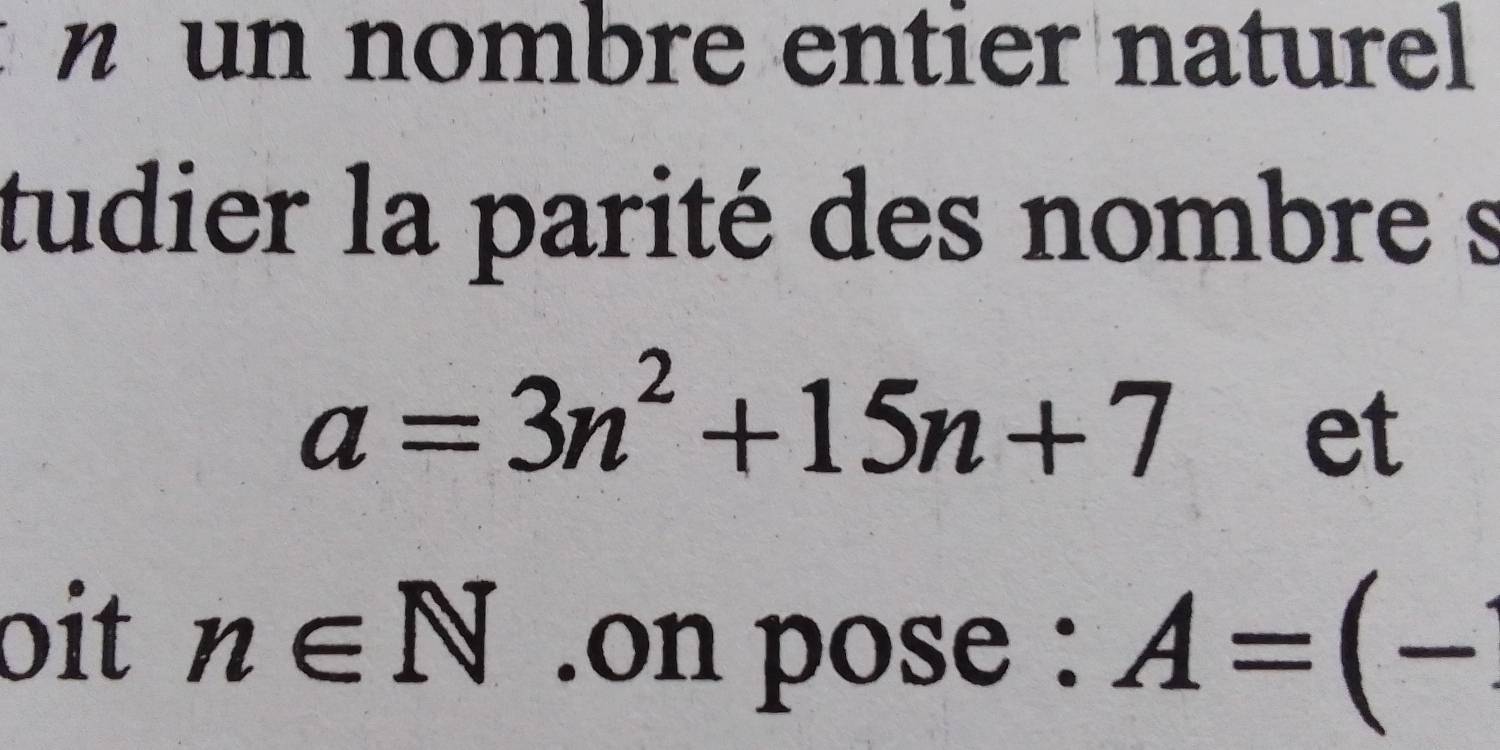 nombre entier naturel 
tudier la parité des nombre s
a=3n^2+15n+7
et 
oit n∈ N.on pose : A=(-